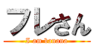 フレさん (I am banana)