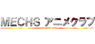 ＭＥＣＨＳ アニメクラブ (mechs anime club)