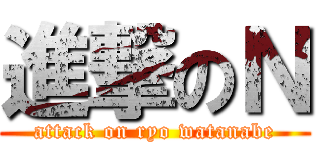 進撃のＮ (attack on ryo watanabe)
