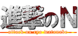 進撃のＮ (attack on ryo watanabe)