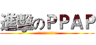 進擊のＰＰＡＰ (哇哈哈!!!!!!!!!)