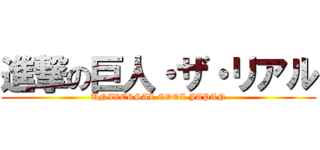 進撃の巨人・ザ・リアル (UNIVERSAL COOL JAPAN)