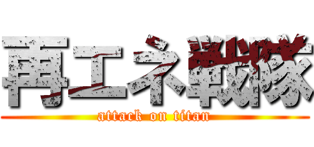 再エネ戦隊 (attack on titan)