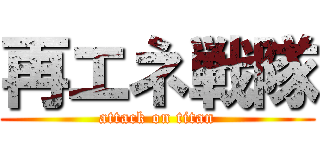 再エネ戦隊 (attack on titan)