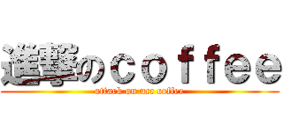 進撃のｃｏｆｆｅｅ (attack on ucc coffee)