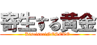 寄生する黄金 (KiseisuriNESETO)