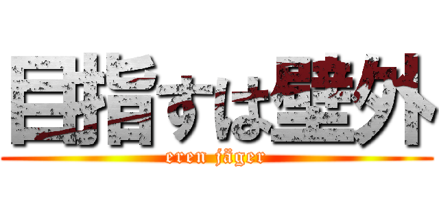 目指すは壁外 (eren jäger)