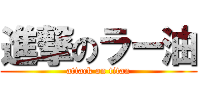 進撃のラー油 (attack on titan)