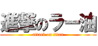 進撃のラー油 (attack on titan)