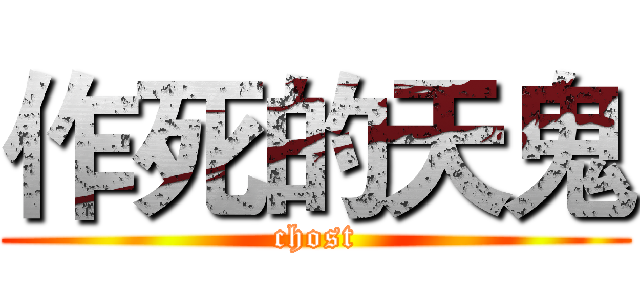 作死的天鬼 (chost)