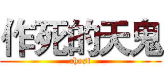 作死的天鬼 (chost)