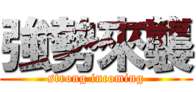 強勢來襲 (strong incoming)