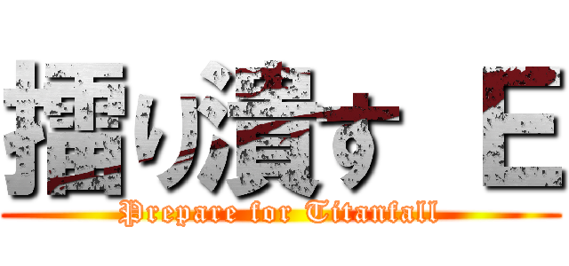 擂り潰す Ｅ (Prepare for Titanfall)