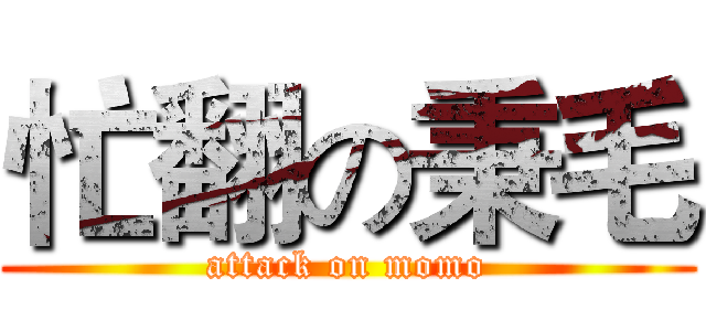 忙翻の秉毛 (attack on momo)