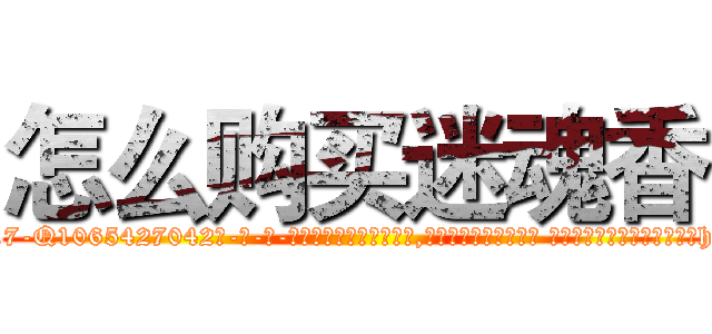 怎么购买迷魂香 (怎么购买迷魂香【电-话151x68344x817-Q1065427042元-吉-药-业】我们做的是长期生意,靠的是老客户长期支持 怎么购买迷魂香在发表了一篇http://sngk.net/VXyihg

参考消息网我们做的是长期生意,靠的是老客户长期支持也许我们早该意识到，就连鲍勃·霍斯金斯（金球奖戏剧类电影男主角 
)