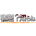 宿題？知らね (I'm don't know homework )