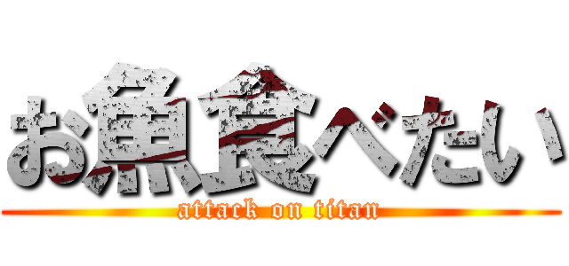 お魚食べたい (attack on titan)