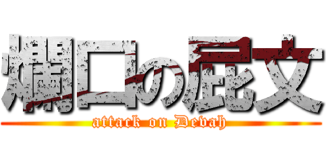 爛口の屁文 (attack on Devah)