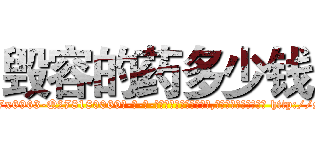 毁容的药多少钱 (毁容的药多少钱【电-186x2687x6963-Q278180069元-吉-药-业】我们做的是长期生意,靠的是老客户长期支持 http://sngk.net/JMo0ct
)