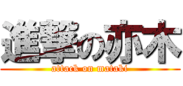 進撃の亦木 (attack on mataki)