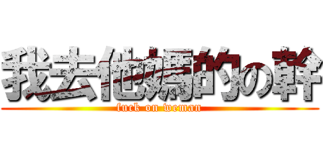 我去他媽的の幹 (fuck on weman)