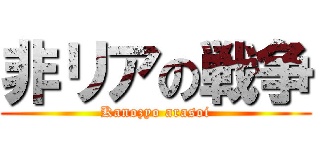 非リアの戦争 (Kanozyo arasoi)