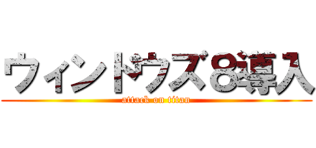 ウィンドウズ８導入 (attack on titan)