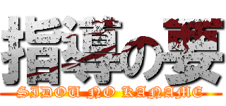 指導の要 (SIDOU NO KANAME)