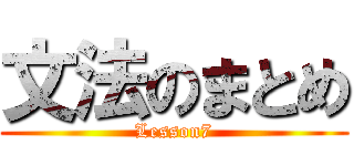 文法のまとめ (Lesson7)