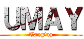 ＵＭＡＹ (Tangina)
