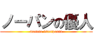 ノーパンの優人 (masato isnotpantu)