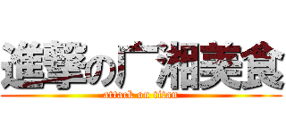 進撃の广湘美食 (attack on titan)
