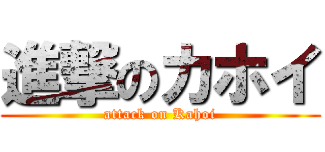 進撃のカホイ (attack on Kahoi)