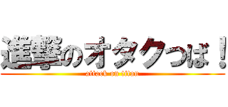 進撃のオタクつば！ (attack on titan)