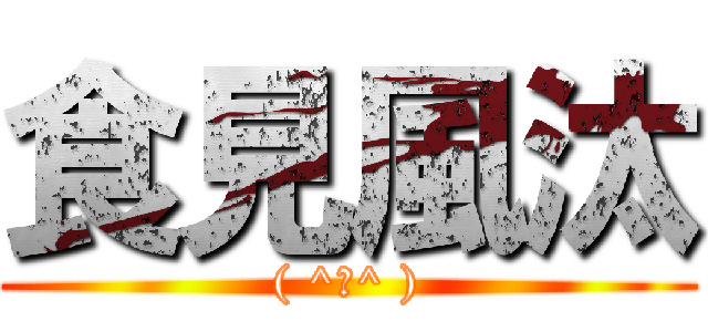 食見風汰 (( ^ω^ ))