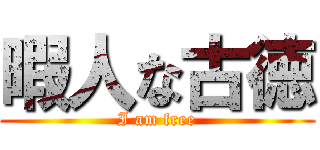 暇人な古徳 (I am free)