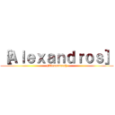 ［Ａｌｅｘａｎｄｒｏｓ］ ([Alexandros])