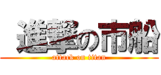  進撃の市船 (attack on titan)