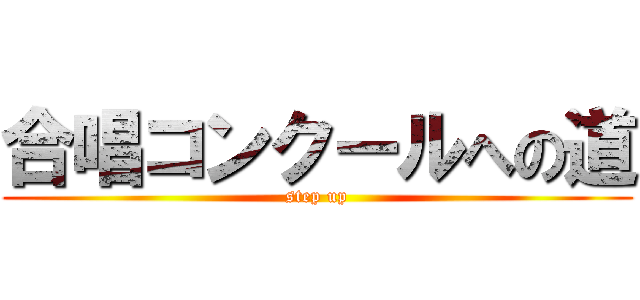 合唱コンクールへの道 (step up)