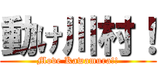 動け川村！ (Move Kawamura!!)