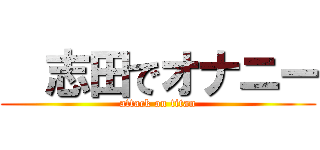   志田でオナニー (attack on titan)