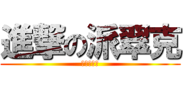 進撃の派翠克 (我愛紫紫豬)