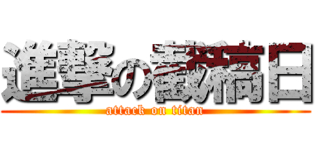 進撃の截稿日 (attack on titan)