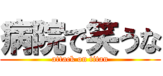 病院で笑うな (attack on titan)