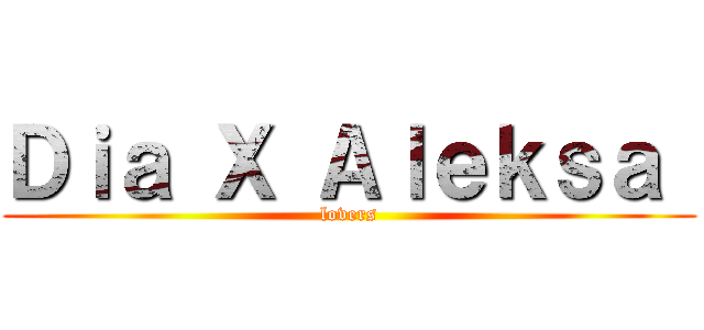 Ｄｉａ Ｘ Ａｌｅｋｓａ  (lovers)