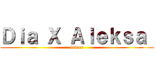 Ｄｉａ Ｘ Ａｌｅｋｓａ  (lovers)
