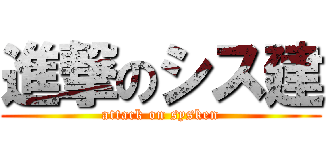 進撃のシス建 (attack on sysken)