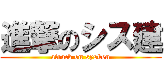 進撃のシス建 (attack on sysken)
