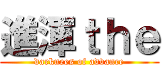 進渾ｔｈｅ (darknees of advance)
