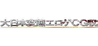 大日本変態エロゲＣＧ収集第２機関 (attack on titan)